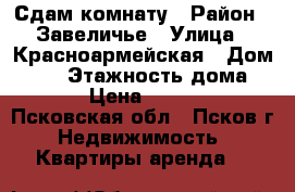 Сдам комнату › Район ­ Завеличье › Улица ­ Красноармейская › Дом ­ 22 › Этажность дома ­ 5 › Цена ­ 4 900 - Псковская обл., Псков г. Недвижимость » Квартиры аренда   